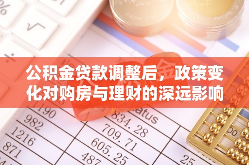 金塔公积金贷款调整后，政策变化对购房与理财的深远影响
