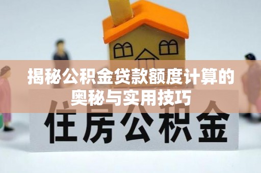 金塔揭秘公积金贷款额度计算的奥秘与实用技巧