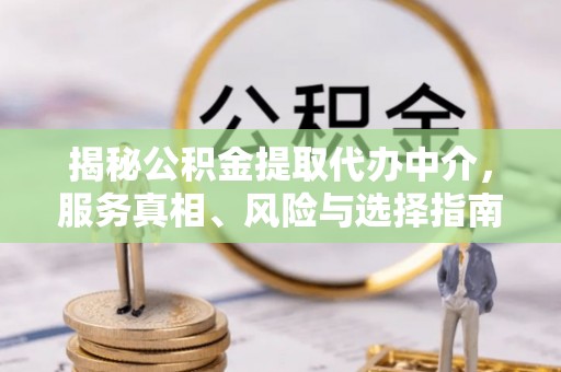 金塔揭秘公积金提取代办中介，服务真相、风险与选择指南