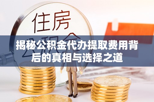 金塔揭秘公积金代办提取费用背后的真相与选择之道
