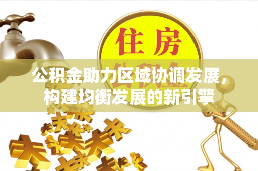 金塔公积金助力区域协调发展，构建均衡发展的新引擎