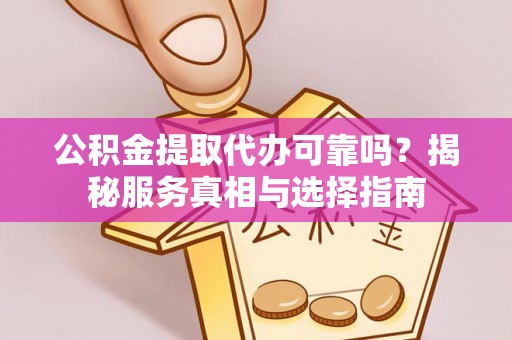 金塔公积金提取代办可靠吗？揭秘服务真相与选择指南