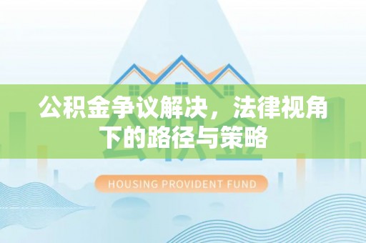 金塔公积金争议解决，法律视角下的路径与策略