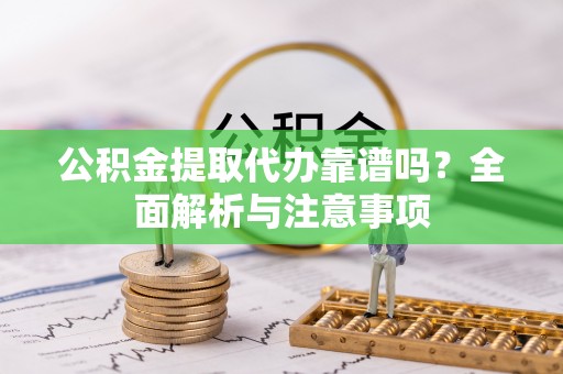 金塔公积金提取代办靠谱吗？全面解析与注意事项