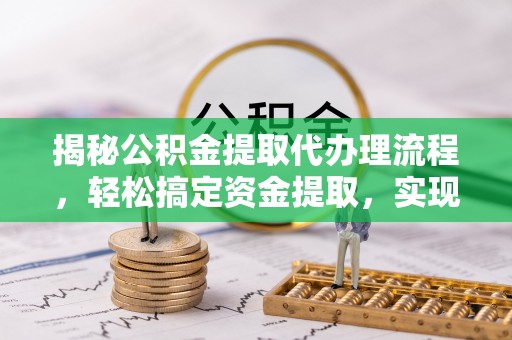 金塔揭秘公积金提取代办理流程，轻松搞定资金提取，实现财务自由