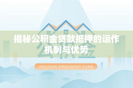 金塔揭秘公积金贷款抵押的运作机制与优势