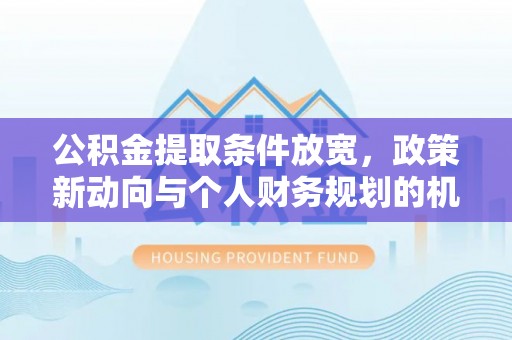 金塔公积金提取条件放宽，政策新动向与个人财务规划的机遇