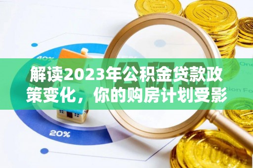 金塔解读2023年公积金贷款政策变化，你的购房计划受影响了吗？
