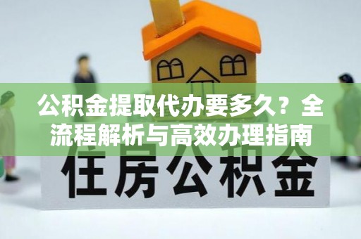 金塔公积金提取代办要多久？全流程解析与高效办理指南