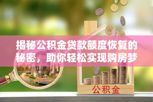金塔揭秘公积金贷款额度恢复的秘密，助你轻松实现购房梦想
