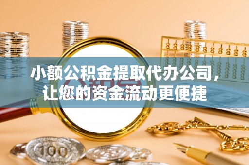 金塔小额公积金提取代办公司，让您的资金流动更便捷