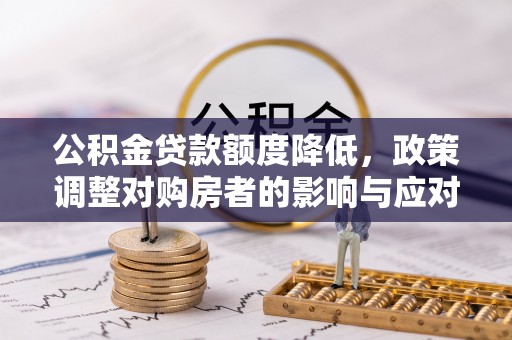金塔公积金贷款额度降低，政策调整对购房者的影响与应对策略