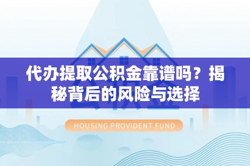 金塔代办提取公积金靠谱吗？揭秘背后的风险与选择
