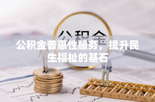 金塔公积金普惠性服务，提升民生福祉的基石