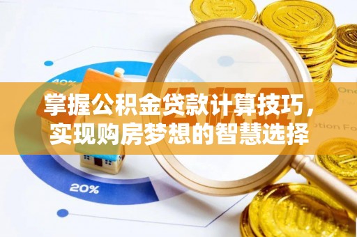 金塔掌握公积金贷款计算技巧，实现购房梦想的智慧选择