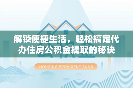 金塔解锁便捷生活，轻松搞定代办住房公积金提取的秘诀