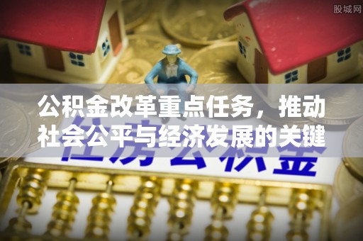 金塔公积金改革重点任务，推动社会公平与经济发展的关键一步