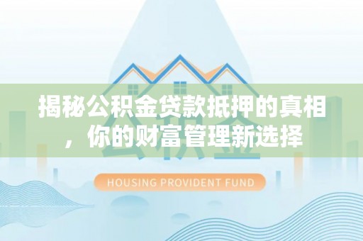 金塔揭秘公积金贷款抵押的真相，你的财富管理新选择
