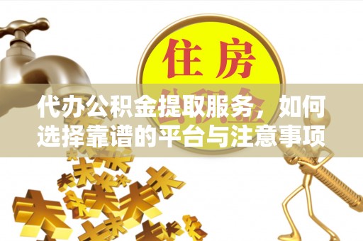 金塔代办公积金提取服务，如何选择靠谱的平台与注意事项