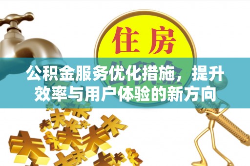 金塔公积金服务优化措施，提升效率与用户体验的新方向