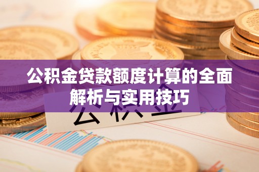 金塔公积金贷款额度计算的全面解析与实用技巧