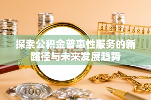金塔探索公积金普惠性服务的新路径与未来发展趋势