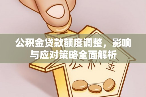 金塔公积金贷款额度调整，影响与应对策略全面解析