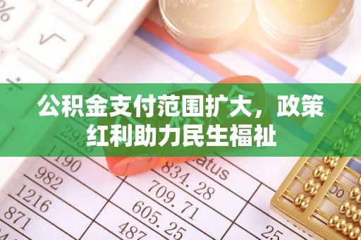 金塔公积金支付范围扩大，政策红利助力民生福祉