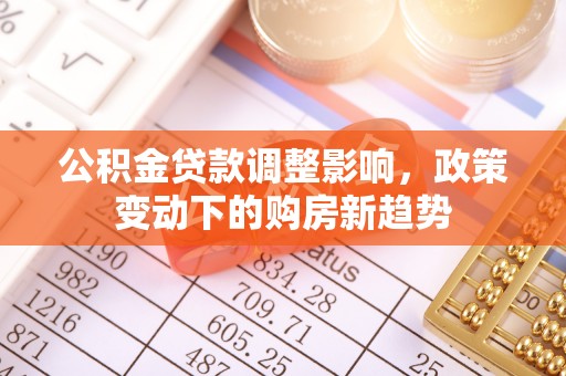金塔公积金贷款调整影响，政策变动下的购房新趋势