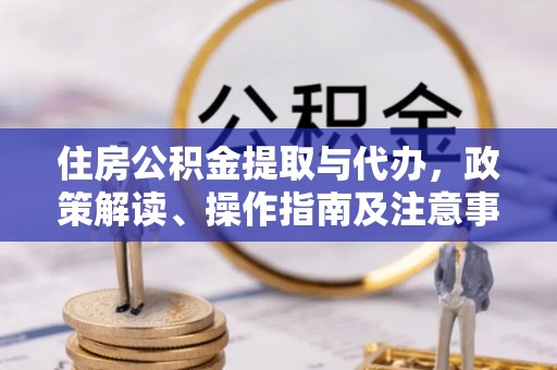 金塔住房公积金提取与代办，政策解读、操作指南及注意事项
