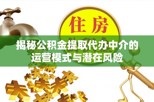 金塔揭秘公积金提取代办中介的运营模式与潜在风险