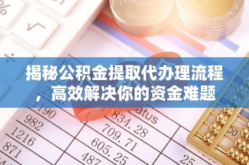 金塔揭秘公积金提取代办理流程，高效解决你的资金难题