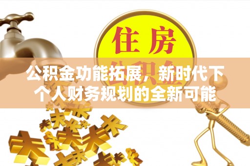 金塔公积金功能拓展，新时代下个人财务规划的全新可能