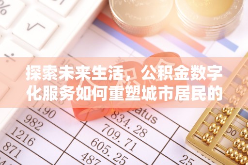 金塔探索未来生活，公积金数字化服务如何重塑城市居民的便利体验