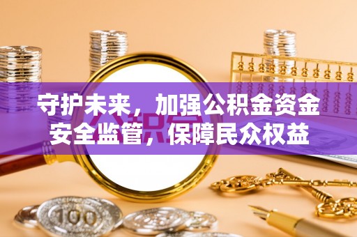 金塔守护未来，加强公积金资金安全监管，保障民众权益