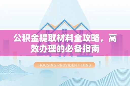 金塔公积金提取材料全攻略，高效办理的必备指南