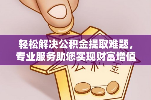 金塔轻松解决公积金提取难题，专业服务助您实现财富增值——代办公积金提取