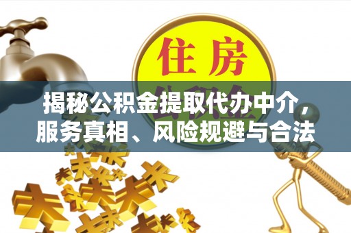 金塔揭秘公积金提取代办中介，服务真相、风险规避与合法途径