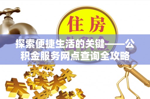 金塔探索便捷生活的关键——公积金服务网点查询全攻略