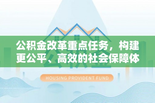 金塔公积金改革重点任务，构建更公平、高效的社会保障体系