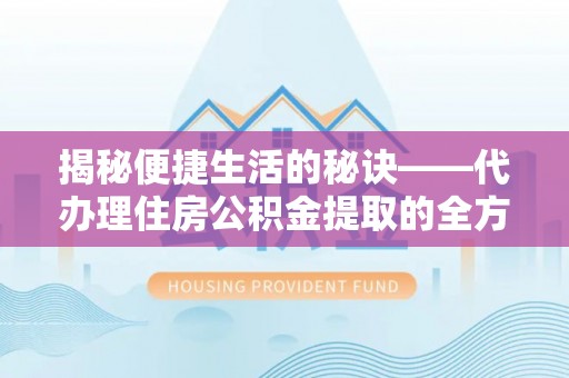 金塔揭秘便捷生活的秘诀——代办理住房公积金提取的全方位指南
