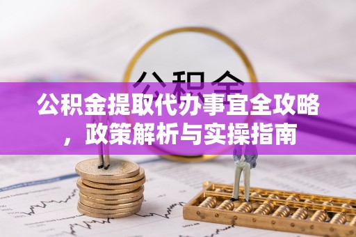 金塔公积金提取代办事宜全攻略，政策解析与实操指南
