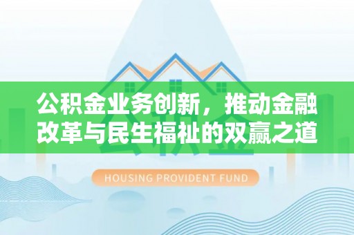 金塔公积金业务创新，推动金融改革与民生福祉的双赢之道