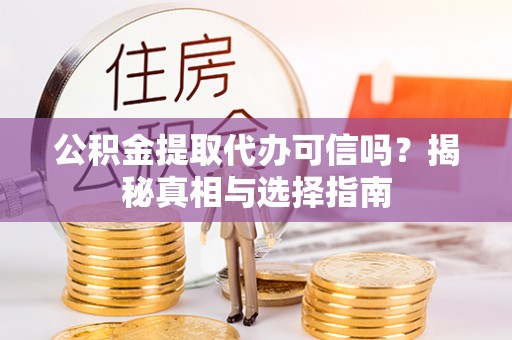 金塔公积金提取代办可信吗？揭秘真相与选择指南