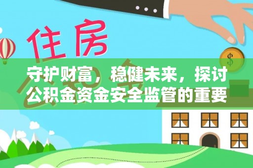金塔守护财富，稳健未来，探讨公积金资金安全监管的重要性与实践