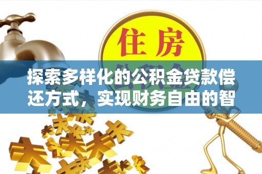 金塔探索多样化的公积金贷款偿还方式，实现财务自由的智慧选择