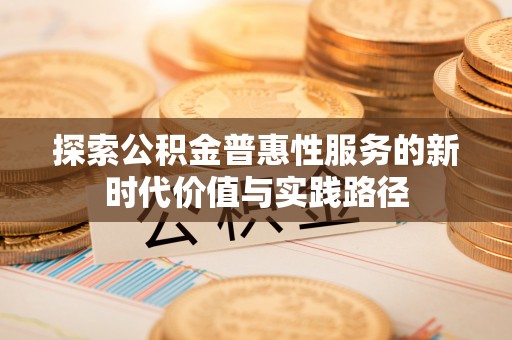 金塔探索公积金普惠性服务的新时代价值与实践路径