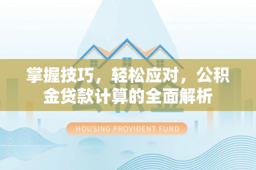 金塔掌握技巧，轻松应对，公积金贷款计算的全面解析