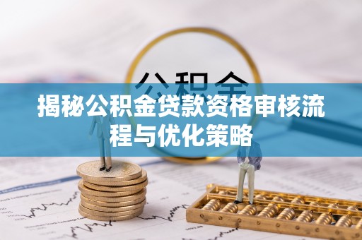 金塔揭秘公积金贷款资格审核流程与优化策略