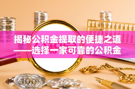 金塔揭秘公积金提取的便捷之道——选择一家可靠的公积金提取代办公司